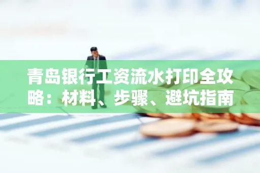 青岛银行工资流水打印全攻略：材料、步骤、避坑指南